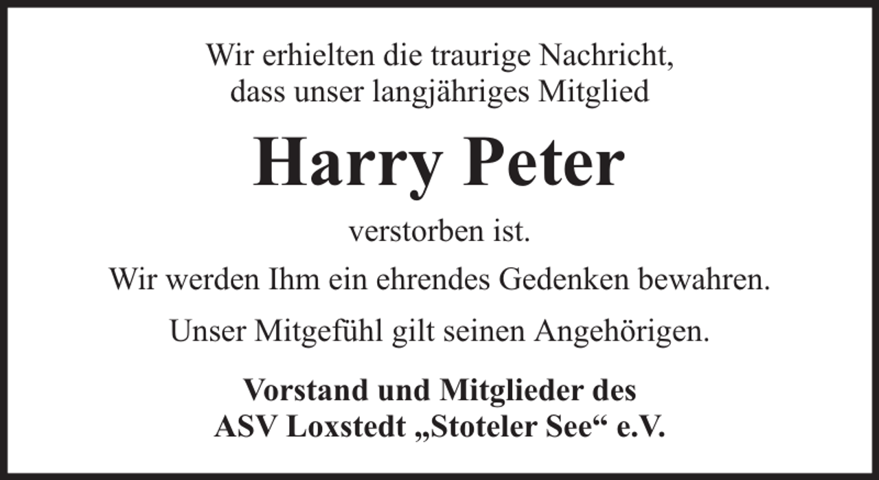 <p>Wir erhielten die traurige Nachricht,<br />dass unser langjähriges Mitglied</p><p>Harry Peter<br />verstorben ist.<br />Wir werden Ihm ein ehrendes Gedenken bewahren.<br />Unser Mitgefühl gilt seinen Angehörigen.<br />Vorstand und Mitglieder des<br />ASV Loxstedt „Stoteler See“ e.V.</p>