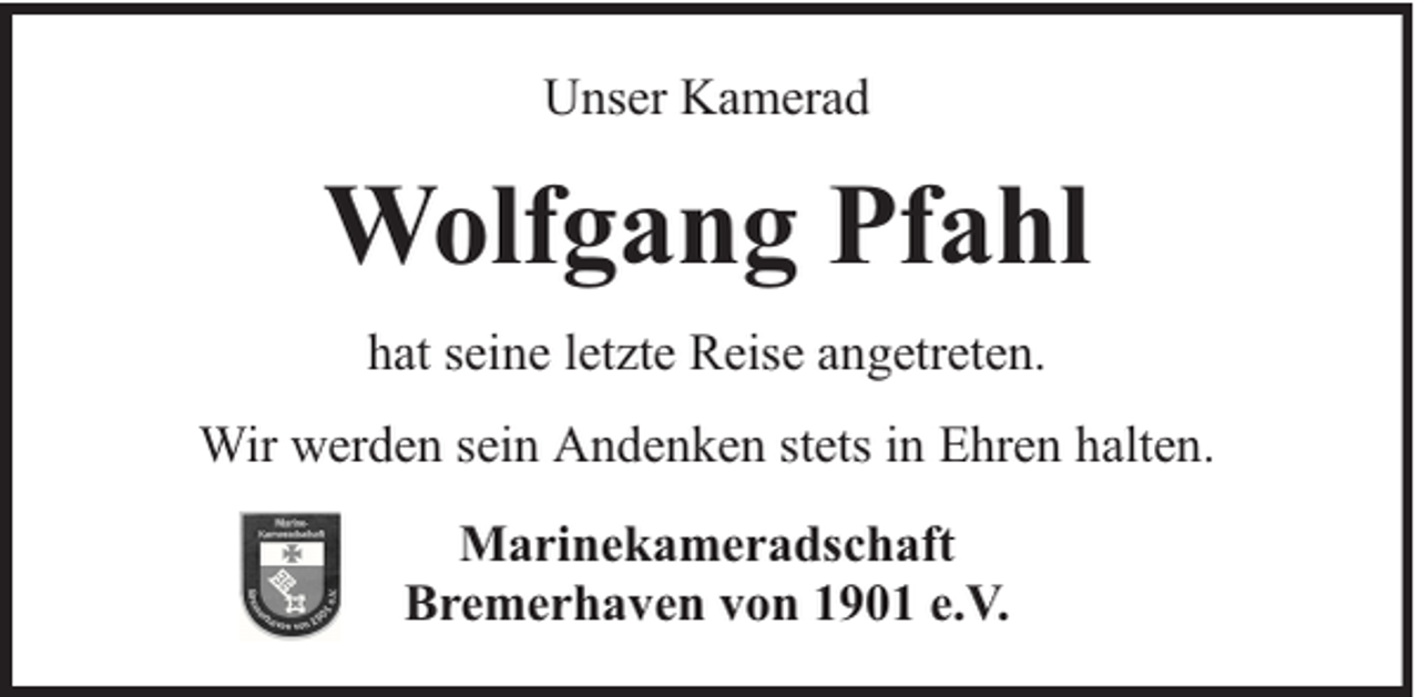 <p>Unser Kamerad</p><p>Wolfgang Pfahl<br />hat seine letzte Reise angetreten.<br />Wir werden sein Andenken stets in Ehren halten.<br />Marinekameradschaft<br />Bremerhaven von 1901 e.V.</p>