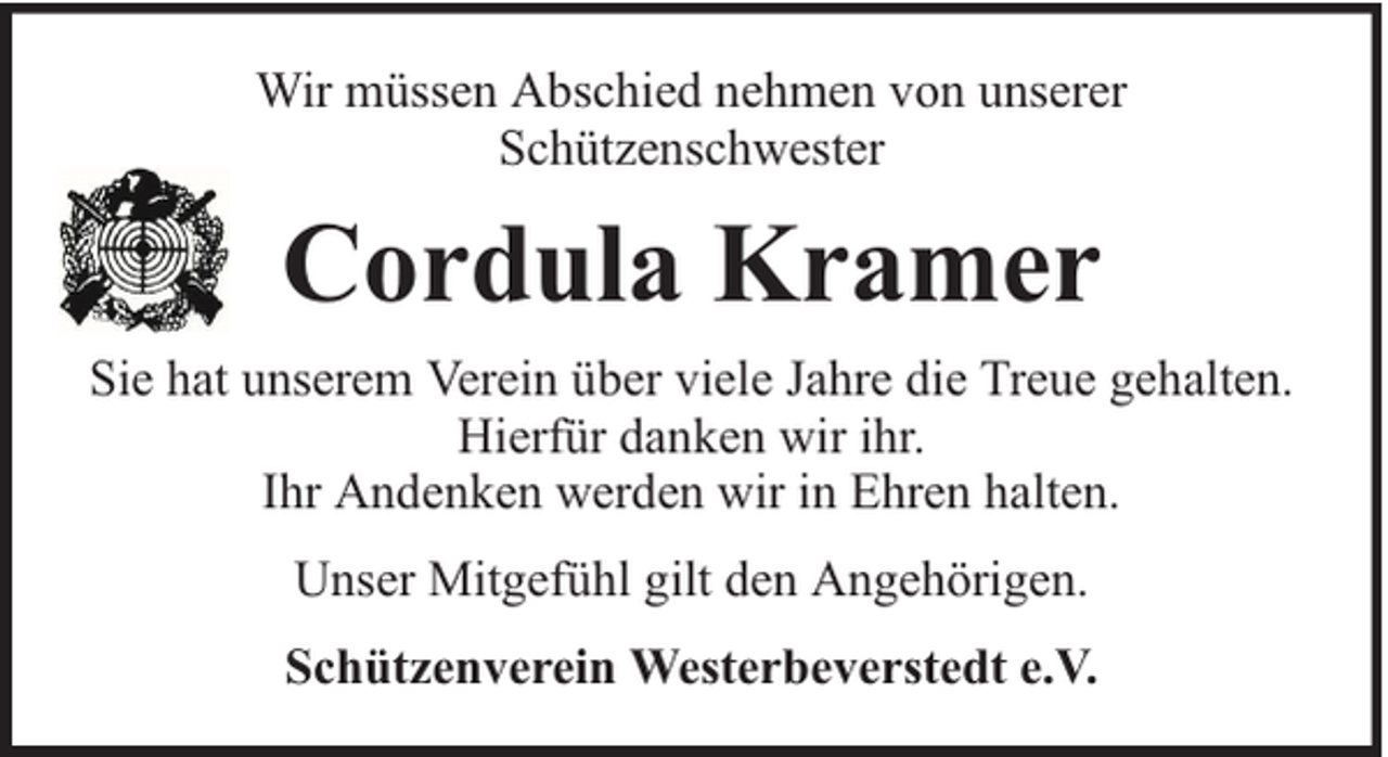 <p>Wir müssen Abschied nehmen von unserer<br />Schützenschwester</p><p>Cordula Kramer<br />Sie hat unserem Verein über viele Jahre die Treue gehalten.<br />Hierfür danken wir ihr.<br />Ihr Andenken werden wir in Ehren halten.<br />Unser Mitgefühl gilt den Angehörigen.<br />Schützenverein Westerbeverstedt e.V.</p>