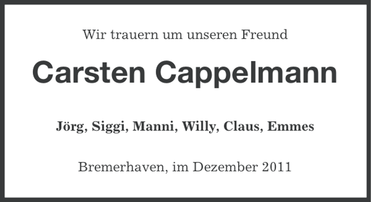 <p>Wir trauern um unseren Freund</p><p>Carsten Cappelmann<br />Jörg, Siggi, Manni, Willy, Claus, Emmes<br />Bremerhaven, im Dezember 2011</p>