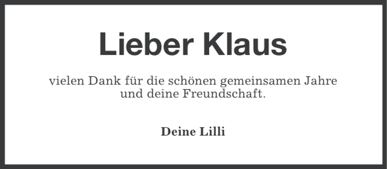 <p>Lieber Klaus<br />vielen Dank für die schönen gemeinsamen Jahre<br />und deine Freundschaft.<br />Deine Lilli</p>