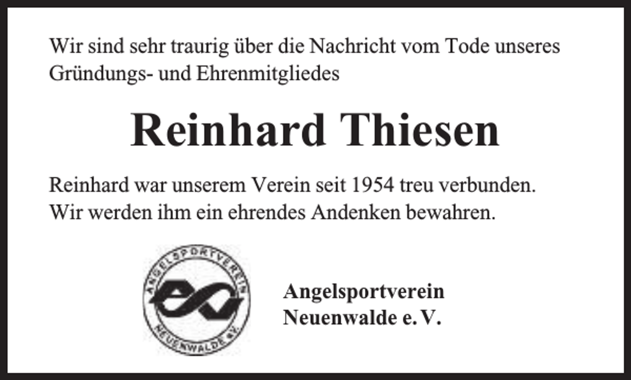<p>Wir sind sehr traurig über die Nachricht vom Tode unseres<br />Gründungs- und Ehrenmitgliedes</p><p>Reinhard Thiesen<br />Reinhard war unserem Verein seit 1954 treu verbunden.<br />Wir werden ihm ein ehrendes Andenken bewahren.<br />Angelsportverein<br />Neuenwalde e. V.</p>
