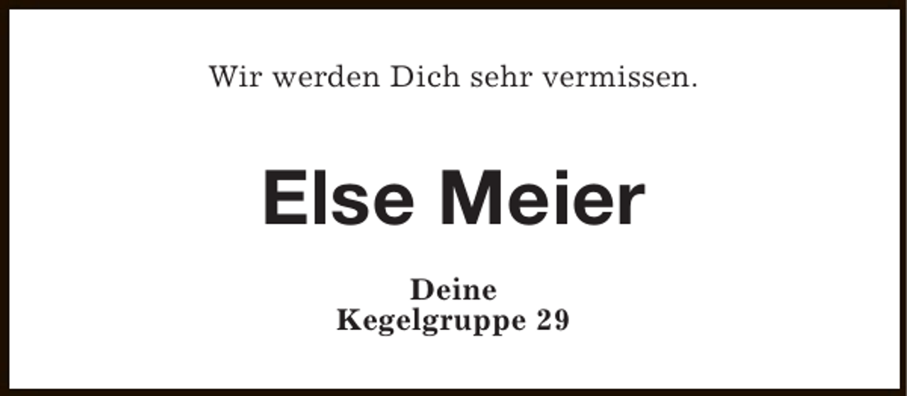 <p>Wir werden Dich sehr vermissen.</p><p>Else Meier<br />Deine<br />Kegelgruppe 29</p>