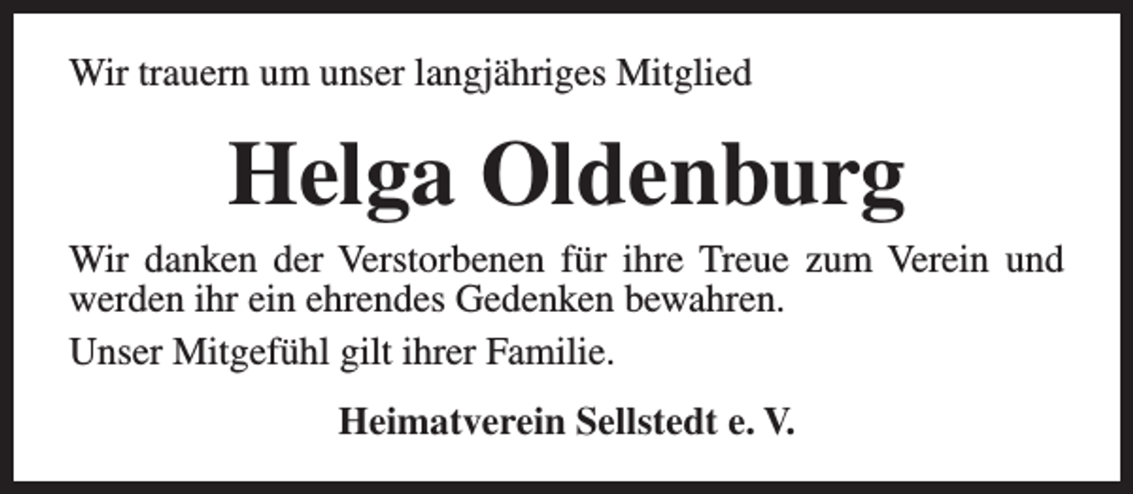 <p>Wir trauern um unser langjähriges Mitglied</p><p>Helga Oldenburg</p><p>Wir danken der Verstorbenen für ihre Treue zum Verein und<br />werden ihr ein ehrendes Gedenken bewahren.<br />Unser Mitgefühl gilt ihrer Familie.<br />Heimatverein Sellstedt e. V.</p>