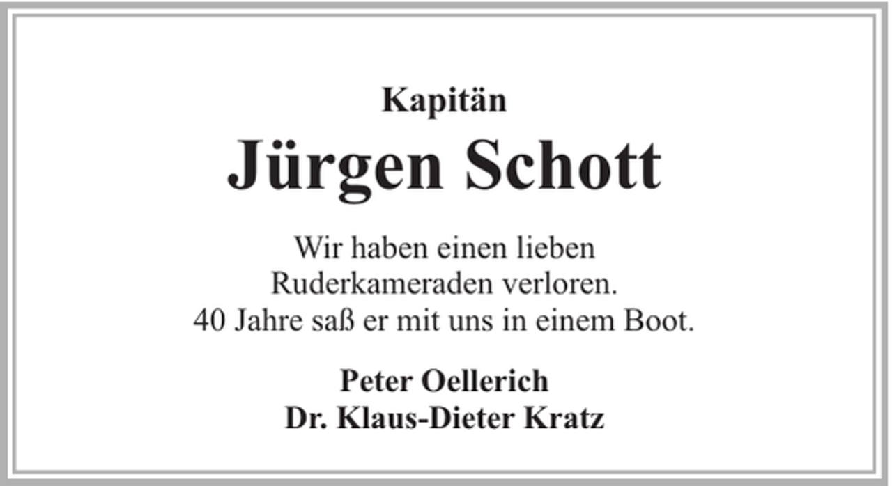 <p>Kapitän</p><p>Jürgen Schott<br />Wir haben einen lieben<br />Ruderkameraden verloren.<br />40 Jahre saß er mit uns in einem Boot.<br />Peter Oellerich<br />Dr. Klaus-Dieter Kratz</p>