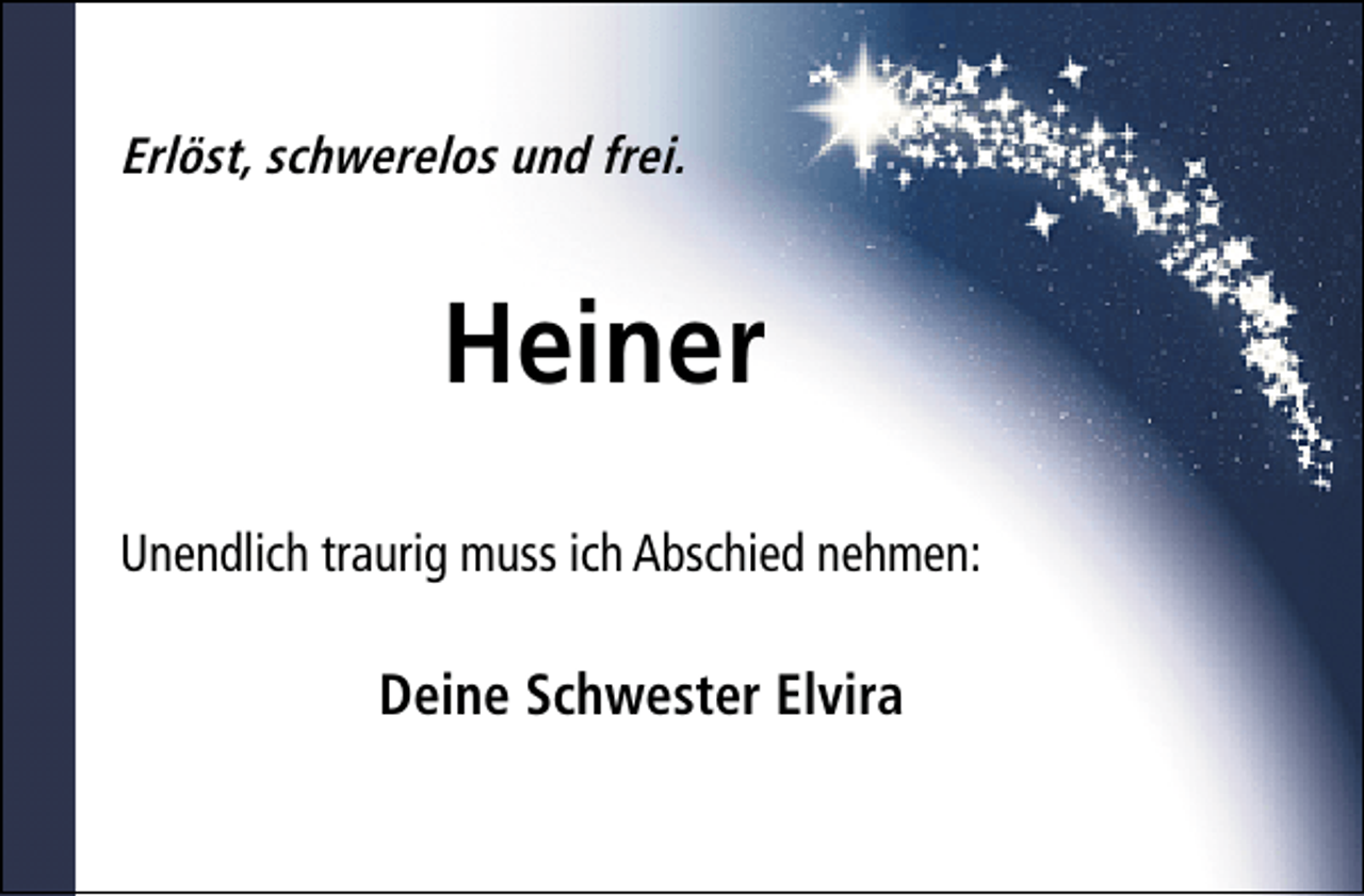 <p>ErlÃ¶st, schwerelos und frei.</p><p>Heiner<br />Unendlich traurig muss ich Abschied nehmen:</p><p>Deine Schwester Elvira</p>