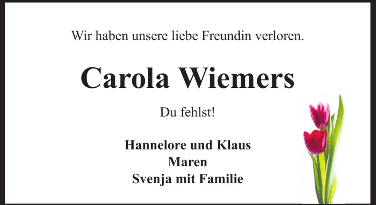 <p>Wir haben unsere liebe Freundin verloren.</p><p>Carola Wiemers<br />Du fehlst!<br />Hannelore und Klaus<br />Maren<br />Svenja mit Familie</p>