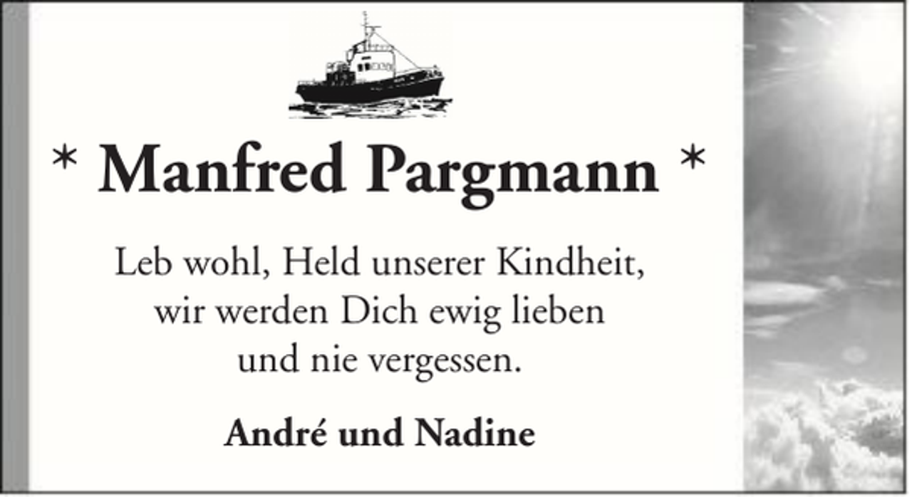 <p>* Manfred Pargmann *<br />Leb wohl, Held unserer Kindheit,<br />wir werden Dich ewig lieben<br />und nie vergessen.<br />André und Nadine</p>