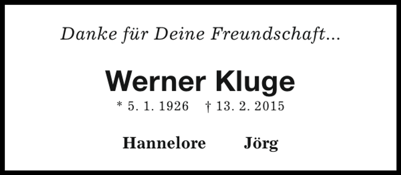 <p>Danke für Deine Freundschaft...</p><p>Werner Kluge<br />* 5. 1. 1926</p><p>† 13. 2. 2015</p><p>Hannelore</p><p>Jörg</p>