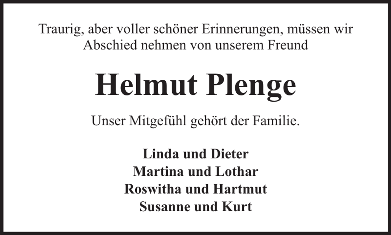 <p>Traurig, aber voller schöner Erinnerungen, müssen wir<br />Abschied nehmen von unserem Freund</p><p>Helmut Plenge<br />Unser Mitgefühl gehört der Familie.<br />Linda und Dieter<br />Martina und Lothar<br />Roswitha und Hartmut<br />Susanne und Kurt</p>