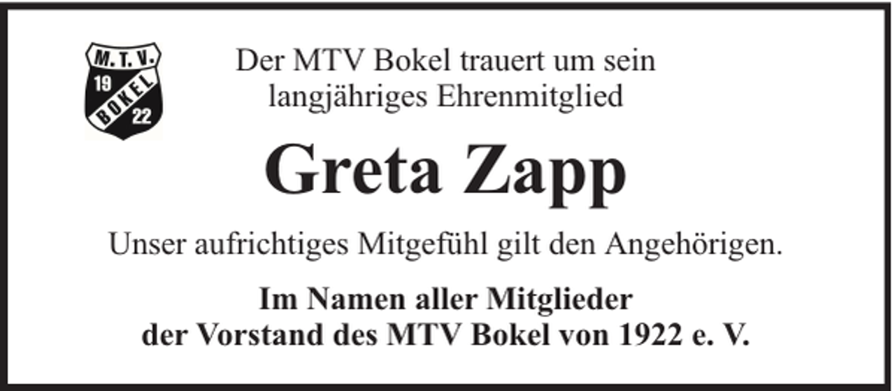 <p>Der MTV Bokel trauert um sein<br />langjähriges Ehrenmitglied</p><p>Greta Zapp<br />Unser aufrichtiges Mitgefühl gilt den Angehörigen.<br />Im Namen aller Mitglieder<br />der Vorstand des MTV Bokel von 1922 e. V.</p>