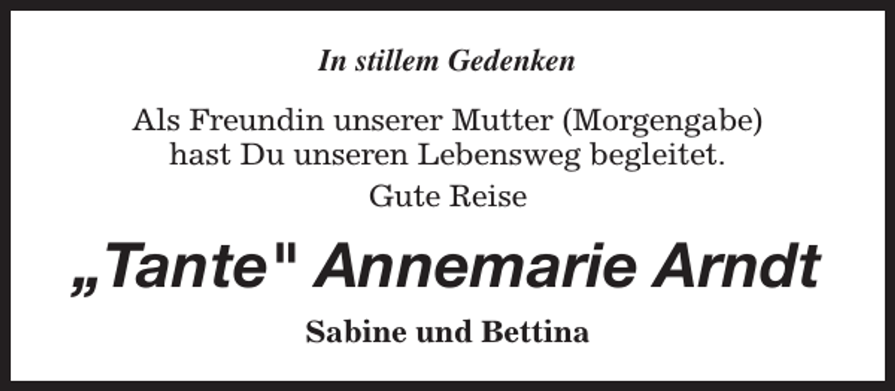 <p>In stillem Gedenken<br />Als Freundin unserer Mutter (Morgengabe)<br />hast Du unseren Lebensweg begleitet.<br />Gute Reise</p><p>„Tante" Annemarie Arndt<br />Sabine und Bettina</p>