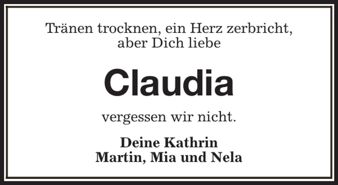 <p>Tränen trocknen, ein Herz zerbricht,<br />aber Dich liebe</p><p>Claudia</p><p>vergessen wir nicht.<br />Deine Kathrin<br />Martin, Mia und Nela</p>