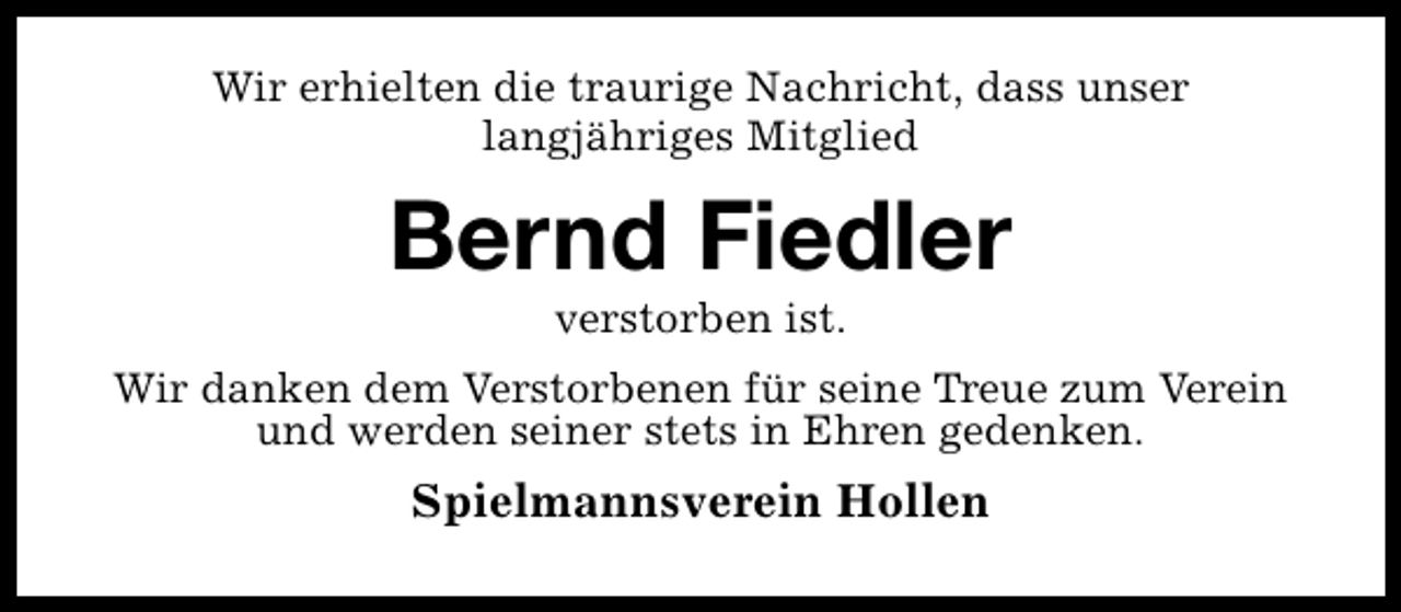 <p>Wir erhielten die traurige Nachricht, dass unser<br />langjähriges Mitglied</p><p>Bernd Fiedler<br />verstorben ist.</p><p>Wir danken dem Verstorbenen für seine Treue zum Verein<br />und werden seiner stets in Ehren gedenken.</p><p>Spielmannsverein Hollen</p>
