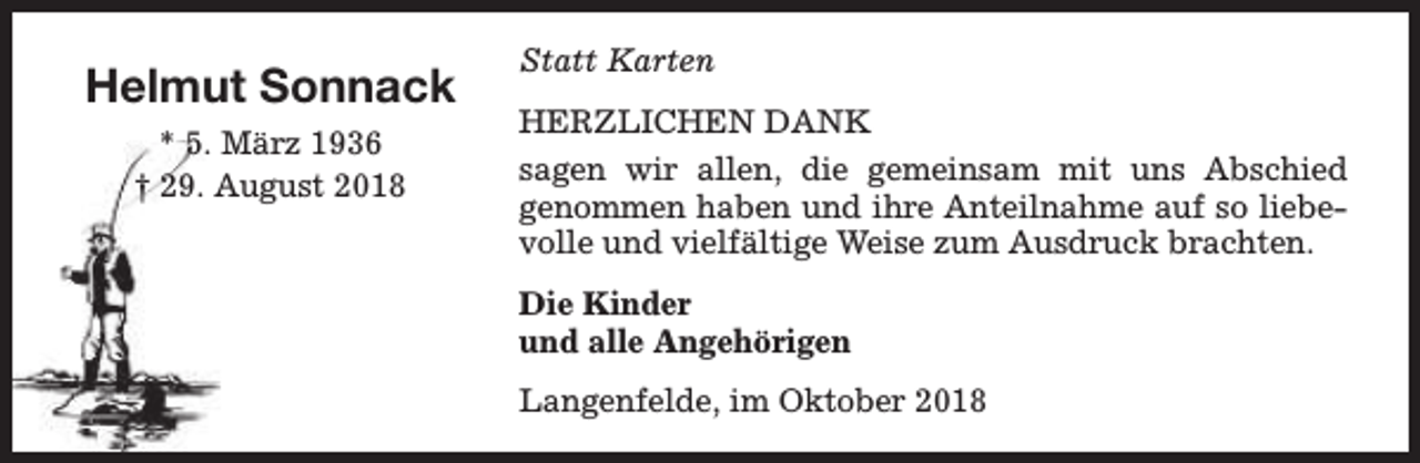 <p>Helmut Sonnack<br />* 5. März 1936<br />† 29. August 2018</p><p>Statt Karten<br />HERZLICHEN DANK<br />sagen wir allen, die gemeinsam mit uns Abschied<br />genommen haben und ihre Anteilnahme auf so liebevolle und vielfältige Weise zum Ausdruck brachten.<br />Die Kinder<br />und alle Angehörigen<br />Langenfelde, im Oktober 2018</p>