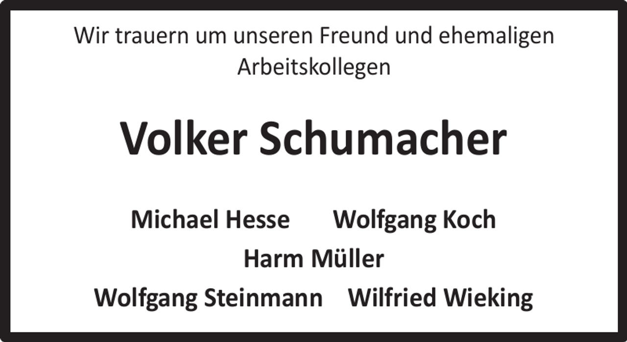 <p>Wir trauern um unseren Freund und ehemaligen<br />Arbeitskollegen</p><p>Volker Schumacher<br />Michael Hesse Wolfgang Koch<br />Harm Müller<br />Wolfgang Steinmann Wilfried Wieking</p>