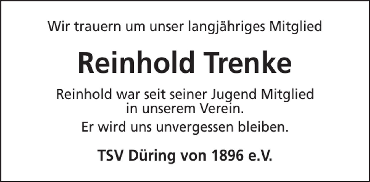 <p>Wir trauern um unser langjähriges Mitglied</p><p>Reinhold Trenke<br />Reinhold war seit seiner Jugend Mitglied<br />in unserem Verein.<br />Er wird uns unvergessen bleiben.</p><p>TSV Düring von 1896 e.V.</p>