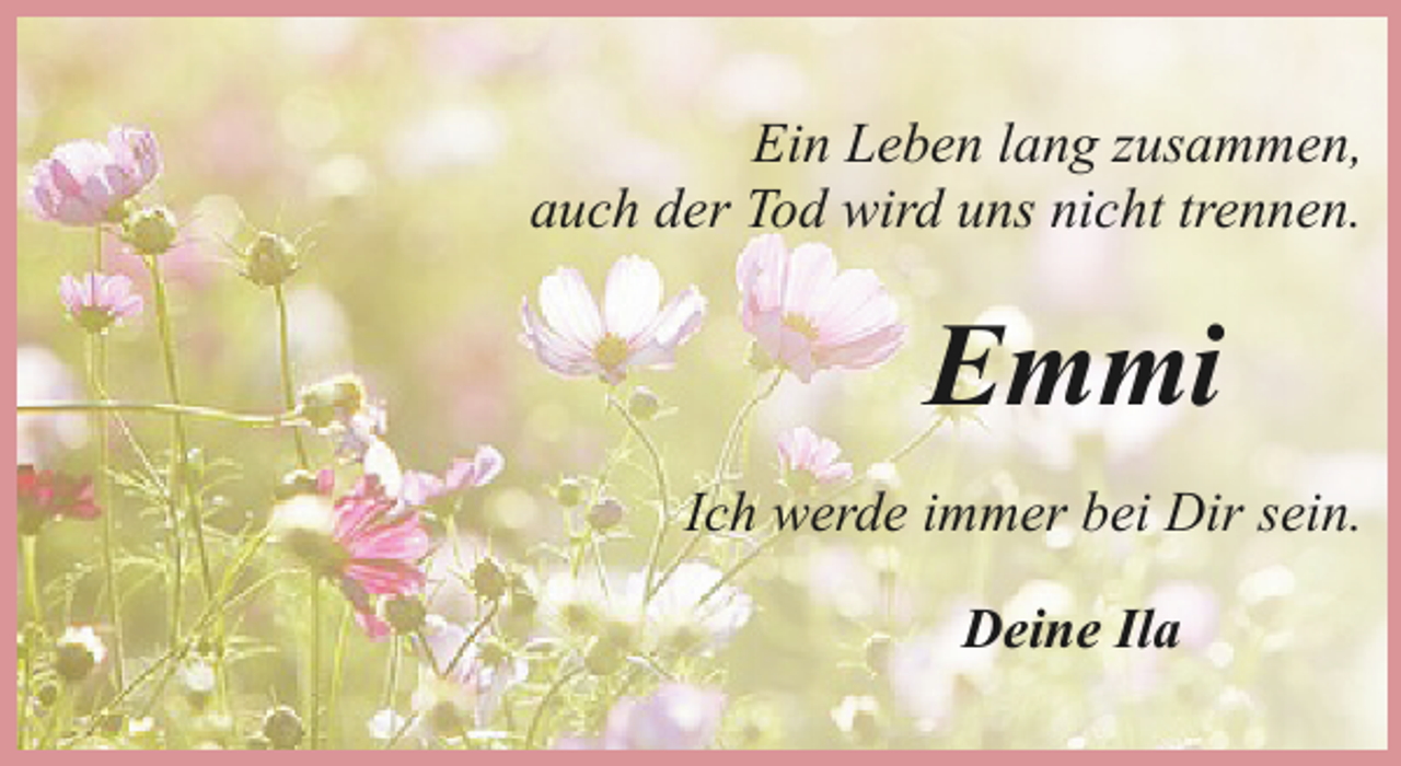 <p>Ein Leben lang zusammen,<br />auch der Tod wird uns nicht trennen.</p><p>Emmi<br />Ich werde immer bei Dir sein.<br />Deine Ila</p>