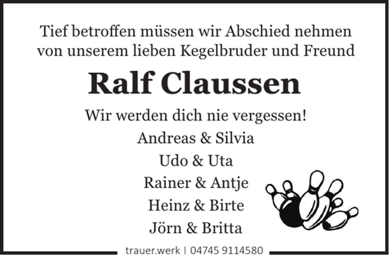 <p>Tief betroﬀen müssen wir Abschied nehmen<br />von unserem lieben Kegelbruder und Freund</p><p>Ralf Claussen<br />Wir werden dich nie vergessen!<br />Andreas &amp; Silvia<br />Udo &amp; Uta<br />Rainer &amp; Antje<br />Heinz &amp; Birte<br />Jörn &amp; Britta<br />trauer.werk | 04745 9114580</p>