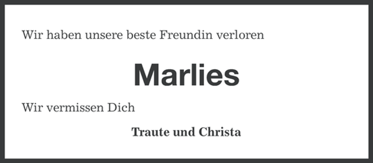 <p>Wir haben unsere beste Freundin verloren</p><p>Marlies<br />Wir vermissen Dich<br />Traute und Christa</p>