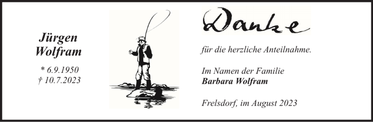 <p>Jürgen<br />Wolfram<br />* 6.9.1950<br />† 10.7.2023</p><p>für die herzliche Anteilnahme.<br />Im Namen der Familie<br />Barbara Wolfram<br />Frelsdorf, im August 2023</p>