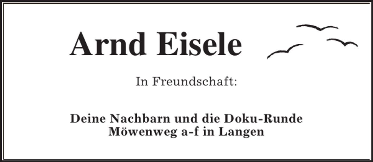 <p>Arnd Eisele<br />In Freundschaft:<br />Deine Nachbarn und die Doku-Runde<br />Möwenweg a-f in Langen</p>