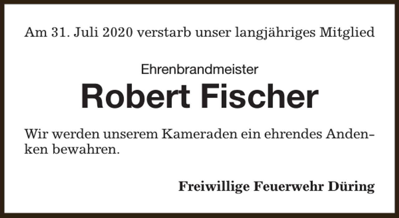 <p>Am 31. Juli 2020 verstarb unser langjähriges Mitglied<br />Ehrenbrandmeister</p><p>Robert Fischer<br />Wir werden unserem Kameraden ein ehrendes Andenken bewahren.<br />Freiwillige Feuerwehr Düring</p>