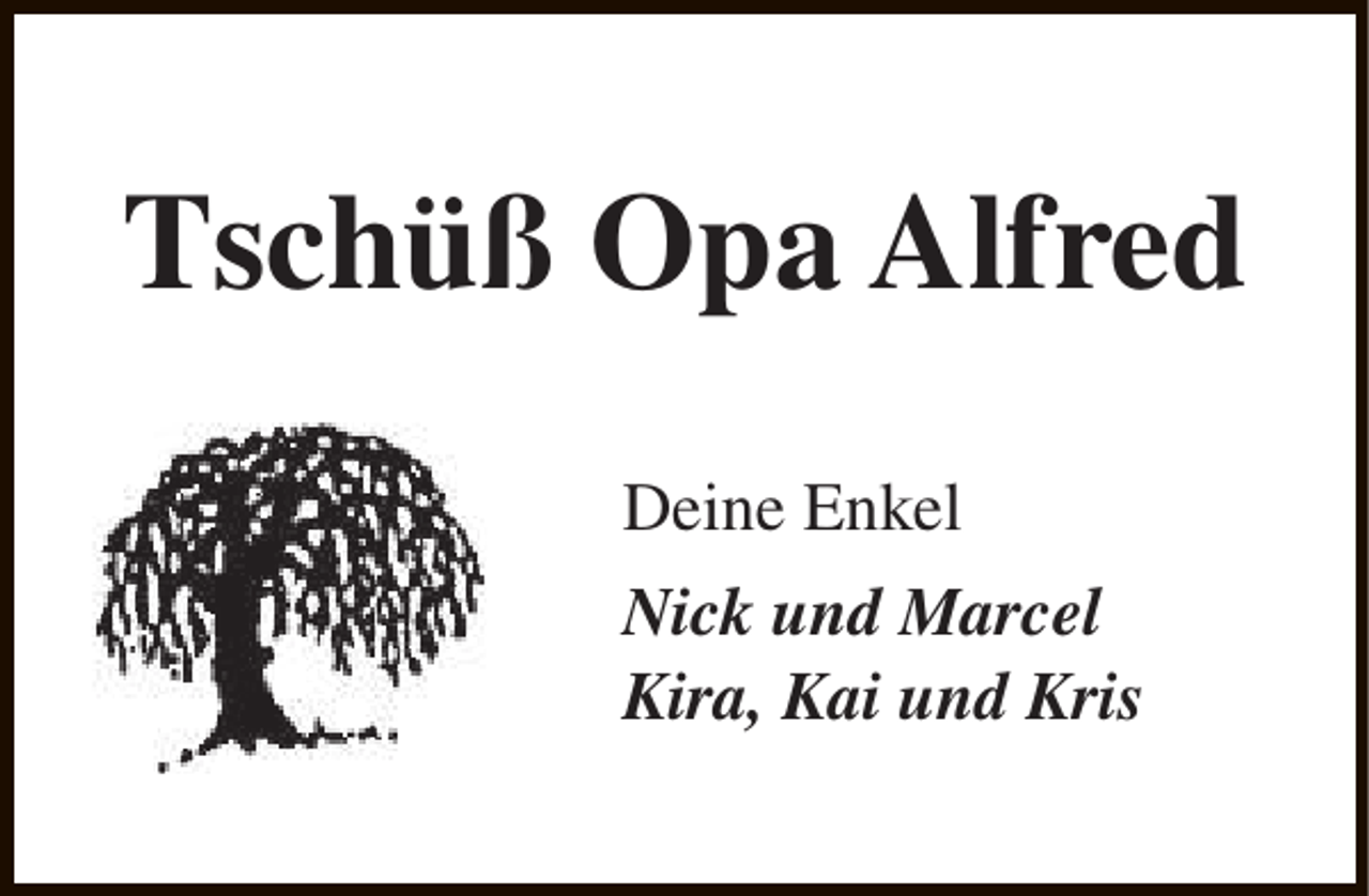 <p>Tschüß Opa Alfred<br />Deine Enkel<br />Nick und Marcel<br />Kira, Kai und Kris</p>