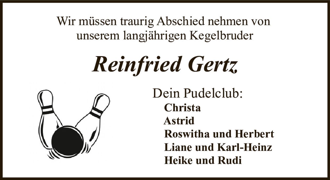 <p>Wir müssen traurig Abschied nehmen von unserem langjährigen Kegelbruder</p><p><strong>Reinfried Gertz</strong></p><p>Dein Pudelclub:<br/>Christa<br/>Astrid<br/>Roswitha und Herbert<br/>Liane und Karl-Heinz<br/>Heike und Rudi</p>
