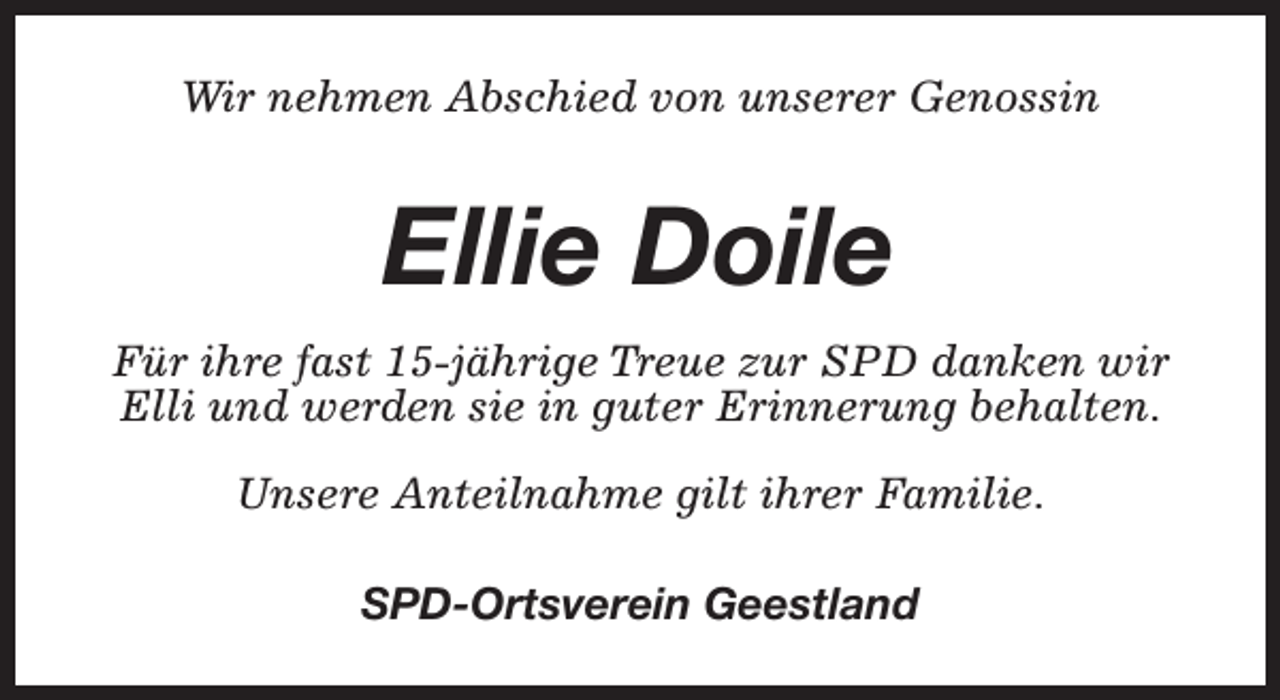 <p>Wir nehmen Abschied von unserer Genossin</p><p>Ellie Doile<br />Für ihre fast 15-jährige Treue zur SPD danken wir<br />Elli und werden sie in guter Erinnerung behalten.<br />Unsere Anteilnahme gilt ihrer Familie.<br />SPD-Ortsverein Geestland</p>