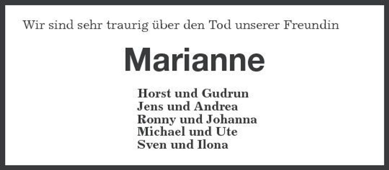 <p>Wir sind sehr traurig über den Tod unserer Freundin</p><p>Marianne<br />Horst und Gudrun Jens und Andrea Ronny und Johanna Michael und Ute Sven und Ilona</p>