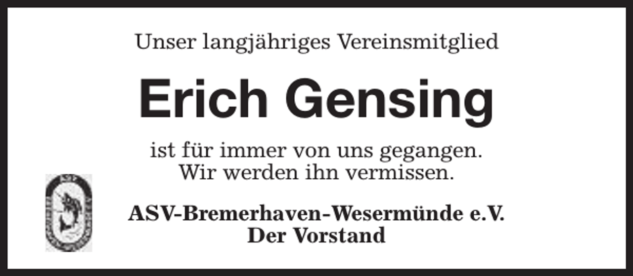 <p>Unser langjähriges Vereinsmitglied</p><p>Erich Gensing<br />ist für immer von uns gegangen.<br />Wir werden ihn vermissen.<br />ASV-Bremerhaven-Wesermünde e.V.<br />Der Vorstand</p>