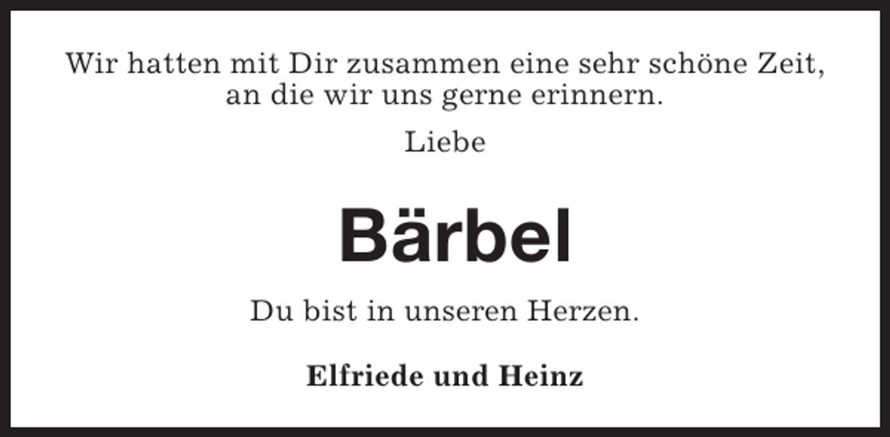 <p>Wir hatten mit Dir zusammen eine sehr schöne Zeit,<br />an die wir uns gerne erinnern.<br />Liebe</p><p>Bärbel<br />Du bist in unseren Herzen.<br />Elfriede und Heinz</p>