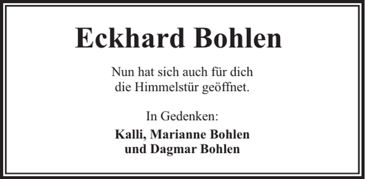 <p>Eckhard Bohlen<br />Nun hat sich auch für dich<br />die Himmelstür geöffnet.<br />In Gedenken:<br />Kalli, Marianne Bohlen<br />und Dagmar Bohlen</p>