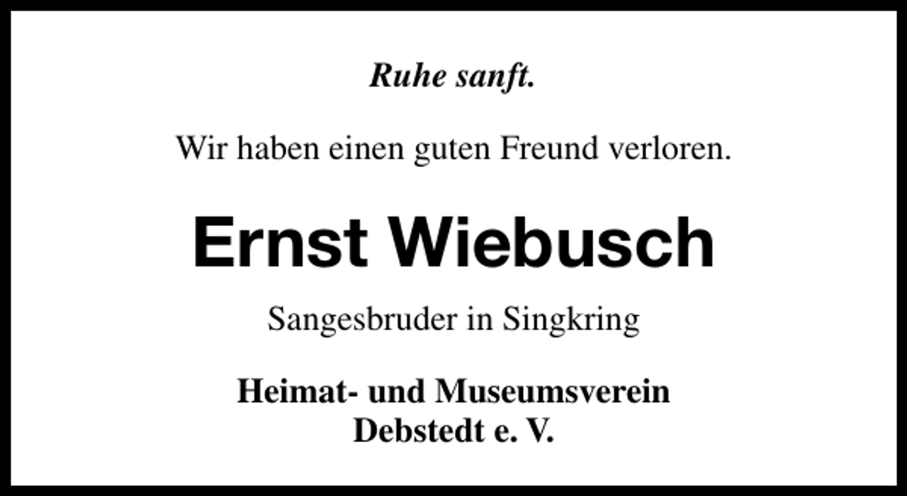 <p>Ruhe sanft.<br />Wir haben einen guten Freund verloren.</p><p>Ernst Wiebusch<br />Sangesbruder in Singkring<br />Heimat- und Museumsverein<br />Debstedt e. V.</p>