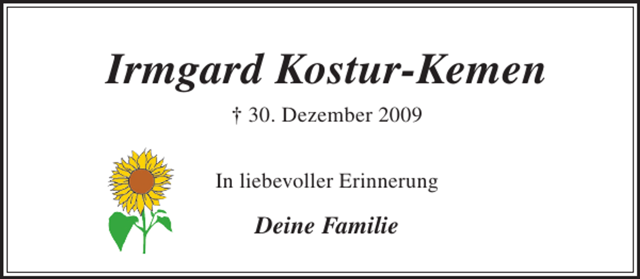 <p>Irmgard Kostur-Kemen<br />† 30. Dezember 2009<br />In liebevoller Erinnerung</p><p>Deine Familie</p>