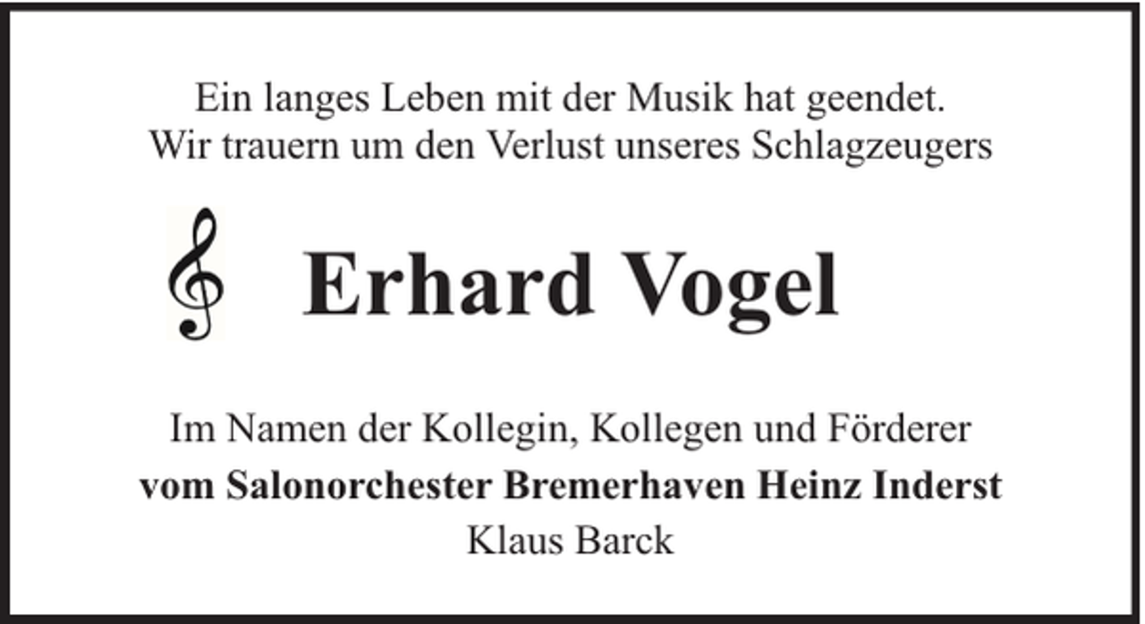 <p>Ein langes Leben mit der Musik hat geendet.<br />Wir trauern um den Verlust unseres Schlagzeugers</p><p>Erhard Vogel<br />Im Namen der Kollegin, Kollegen und Förderer<br />vom Salonorchester Bremerhaven Heinz Inderst<br />Klaus Barck</p>