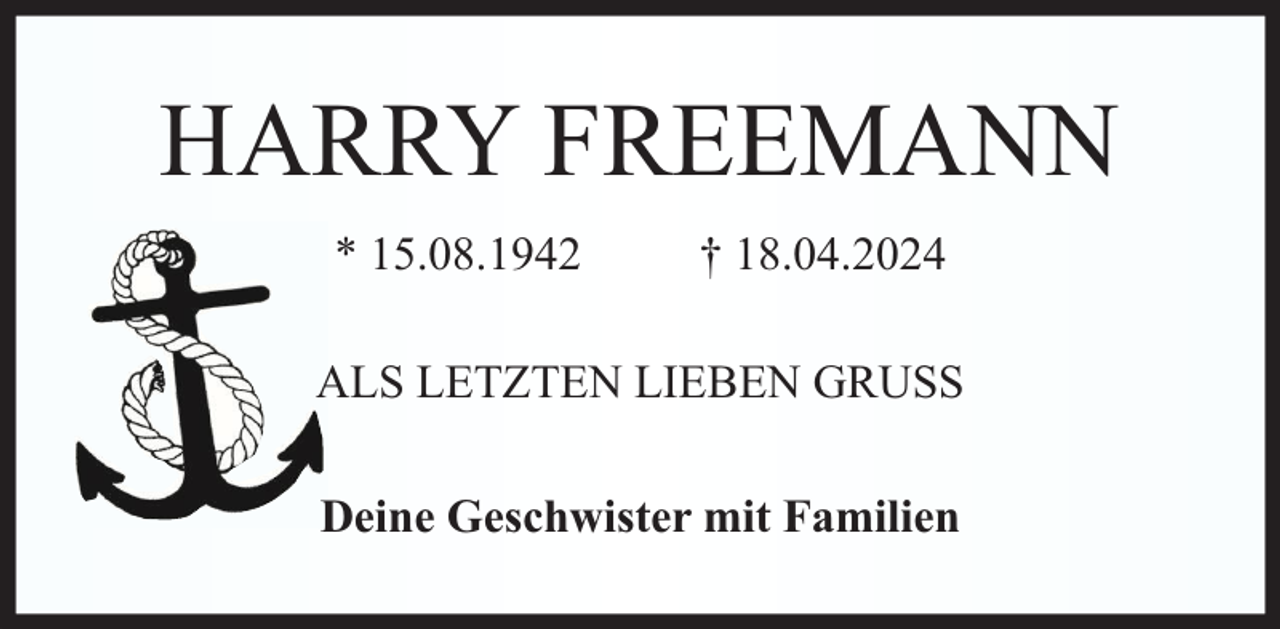 <p>HARRY FREEMANN<br />* 15.08.1942</p><p>† 18.04.2024</p><p>ALS LETZTEN LIEBEN GRUSS<br />Deine Geschwister mit Familien</p>
