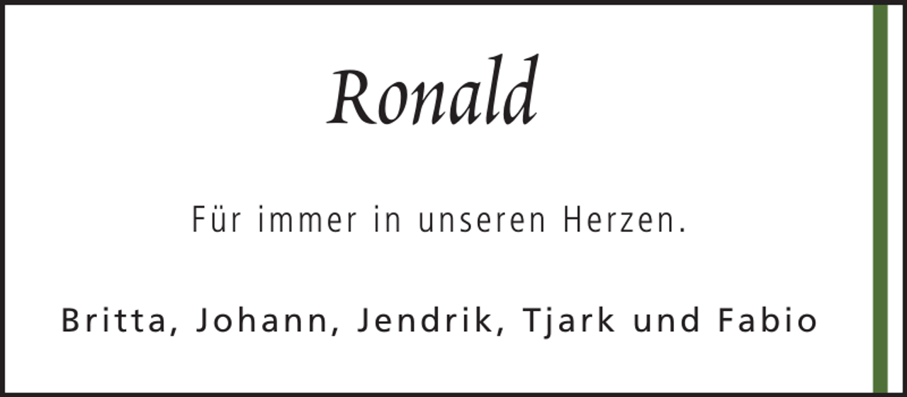 <p>Ronald<br />Für immer in unseren Herzen.<br />Britta, Johann, Jendrik, Tjark und Fabio</p>