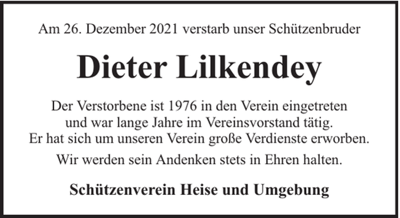 <p>Am 26. Dezember 2021 verstarb unser Schützenbruder</p><p>Dieter Lilkendey<br />Der Verstorbene ist 1976 in den Verein eingetreten<br />und war lange Jahre im Vereinsvorstand tätig.<br />Er hat sich um unseren Verein große Verdienste erworben.<br />Wir werden sein Andenken stets in Ehren halten.</p><p>Schützenverein Heise und Umgebung</p>