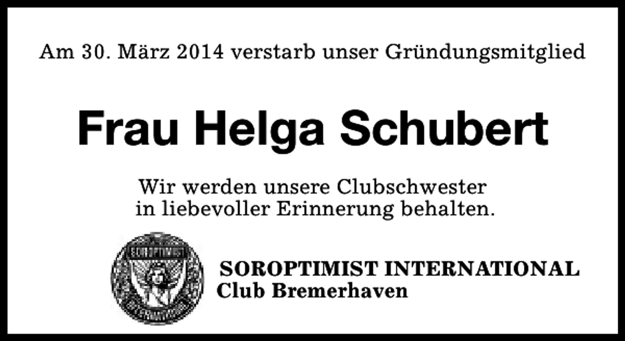 <p>Am 30. März 2014 verstarb unser Gründungsmitglied</p><p>Frau Helga Schubert<br />Wir werden unsere Clubschwester<br />in liebevoller Erinnerung behalten.<br />SOROPTIMIST INTERNATIONAL<br />Club Bremerhaven</p>
