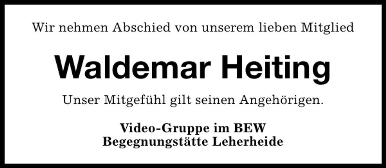 <p>Wir nehmen Abschied von unserem lieben Mitglied</p><p>Waldemar Heiting<br />Unser Mitgefühl gilt seinen Angehörigen.<br />Video-Gruppe im BEW<br />Begegnungstätte Leherheide</p>