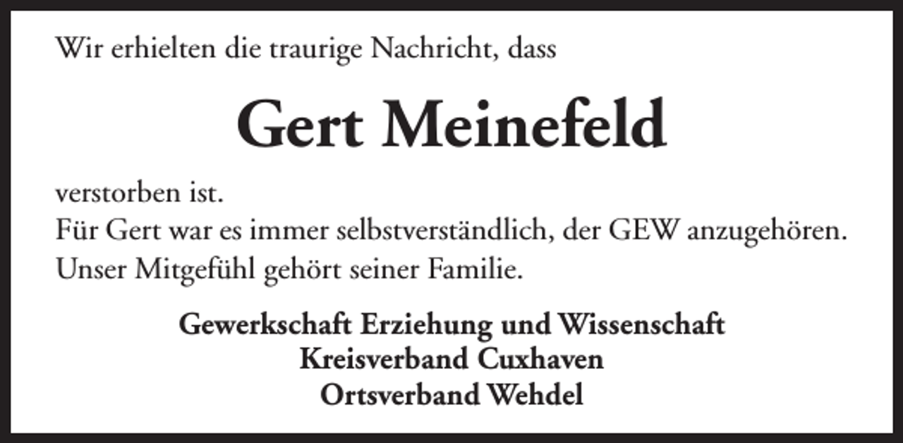<p>Wir erhielten die traurige Nachricht, dass</p><p>Gert Meinefeld<br />verstorben ist.<br />Für Gert war es immer selbstverständlich, der GEW anzugehören.<br />Unser Mitgefühl gehört seiner Familie.<br />Gewerkschaft Erziehung und Wissenschaft<br />Kreisverband Cuxhaven<br />Ortsverband Wehdel</p>