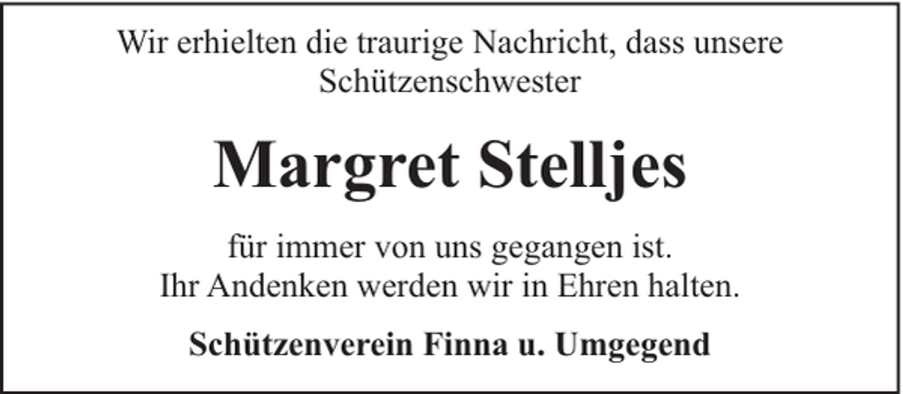 <p>Wir erhielten die traurige Nachricht, dass unsere<br />Schützenschwester</p><p>Margret Stelljes<br />für immer von uns gegangen ist.<br />Ihr Andenken werden wir in Ehren halten.<br />Schützenverein Finna u. Umgegend</p>