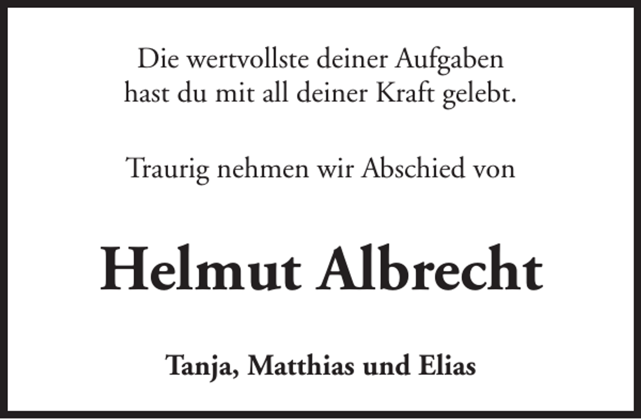 <p>Die wertvollste deiner Aufgaben<br />hast du mit all deiner Kraft gelebt.<br />Traurig nehmen wir Abschied von</p><p>Helmut Albrecht<br />Tanja, Matthias und Elias</p>