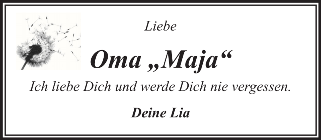 <p>Liebe</p><p>Oma „Maja“<br />Ich liebe Dich und werde Dich nie vergessen.<br />Deine Lia</p>