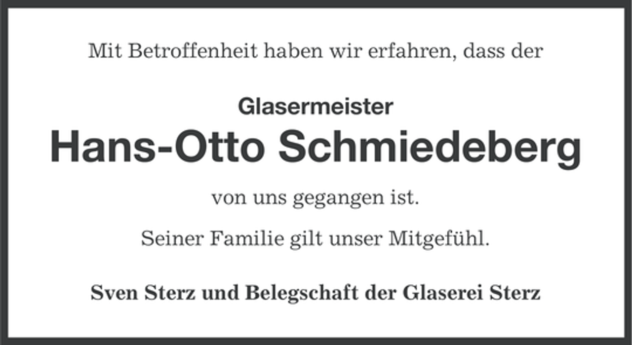 <p>Mit Betroffenheit haben wir erfahren, dass der</p><p>Glasermeister</p><p>Hans-Otto Schmiedeberg<br />von uns gegangen ist.<br />Seiner Familie gilt unser Mitgefühl.<br />Sven Sterz und Belegschaft der Glaserei Sterz</p>