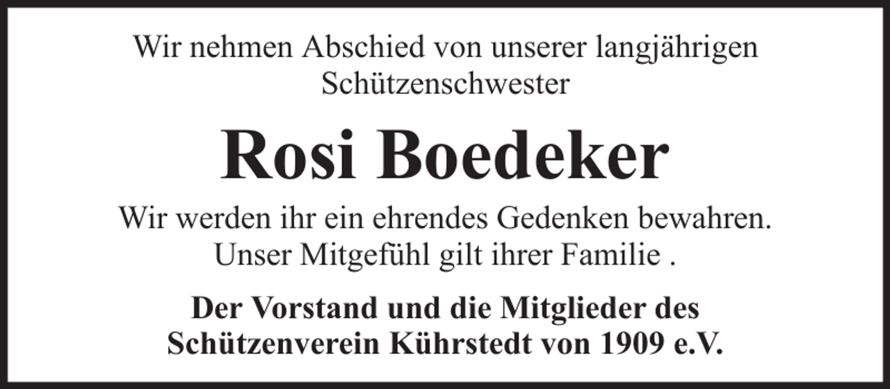 <p>Wir nehmen Abschied von unserer langjährigen<br />Schützenschwester</p><p>Rosi Boedeker<br />Wir werden ihr ein ehrendes Gedenken bewahren.<br />Unser Mitgefühl gilt ihrer Familie .<br />Der Vorstand und die Mitglieder des<br />Schützenverein Kührstedt von 1909 e.V.</p>