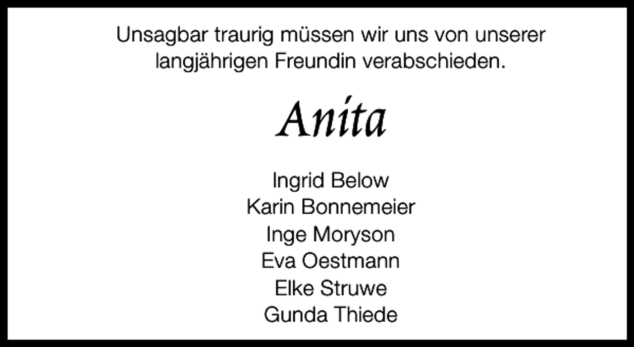<p>Unsagbar traurig müssen wir uns von unserer<br />langjährigen Freundin verabschieden.</p><p>Anita</p><p>Ingrid Below<br />Karin Bonnemeier<br />Inge Moryson<br />Eva Oestmann<br />Elke Struwe<br />Gunda Thiede</p>