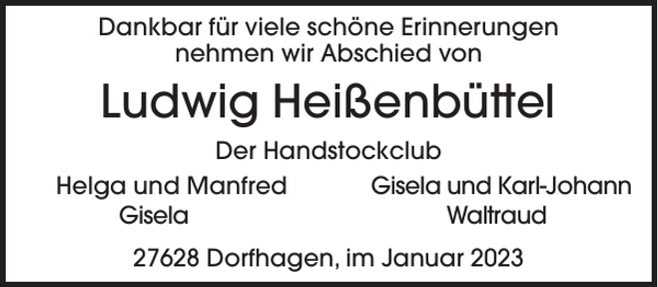 <p>Dankbar für viele schöne Erinnerungen<br />nehmen wir Abschied von</p><p>Ludwig Heißenbüttel<br />Der Handstockclub<br />Helga und Manfred<br />Gisela und Karl-Johann<br />Gisela<br />Waltraud<br />27628 Dorfhagen, im Januar 2023</p>